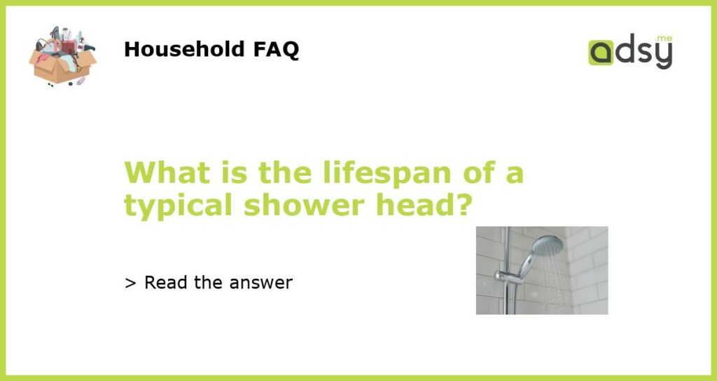 What is the lifespan of a typical shower head featured