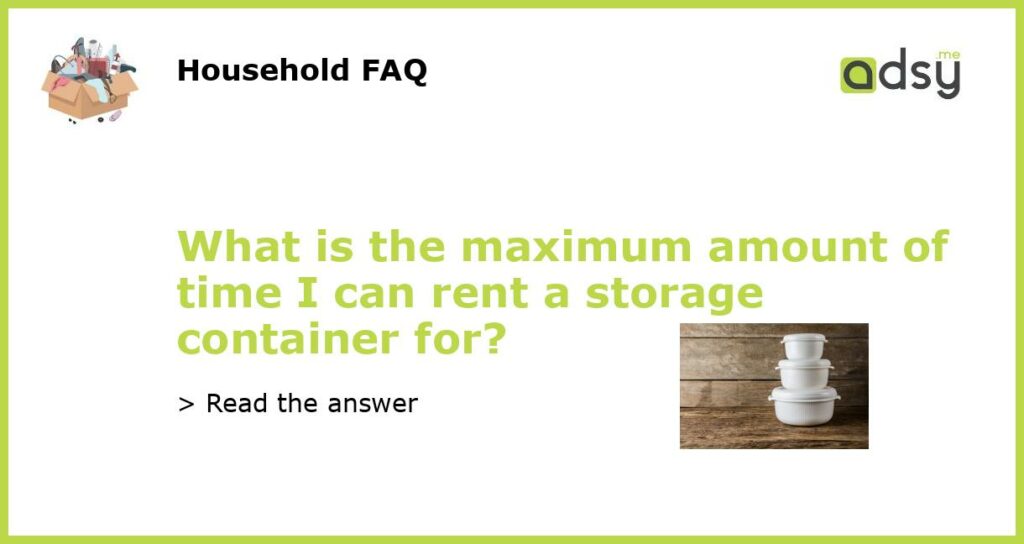 What is the maximum amount of time I can rent a storage container for?