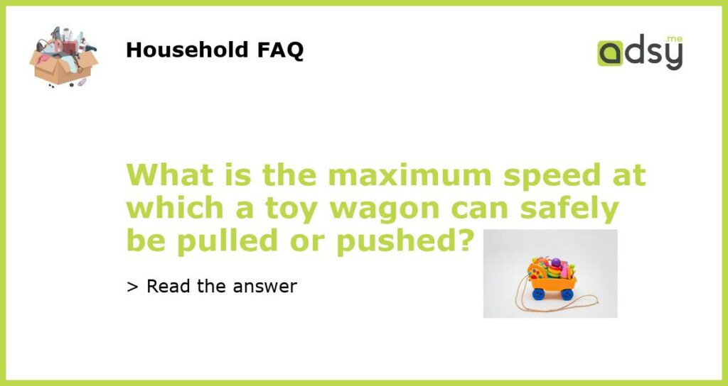What is the maximum speed at which a toy wagon can safely be pulled or pushed featured