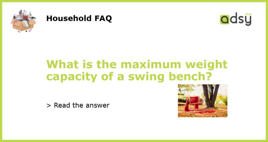 What is the maximum weight capacity of a swing bench featured