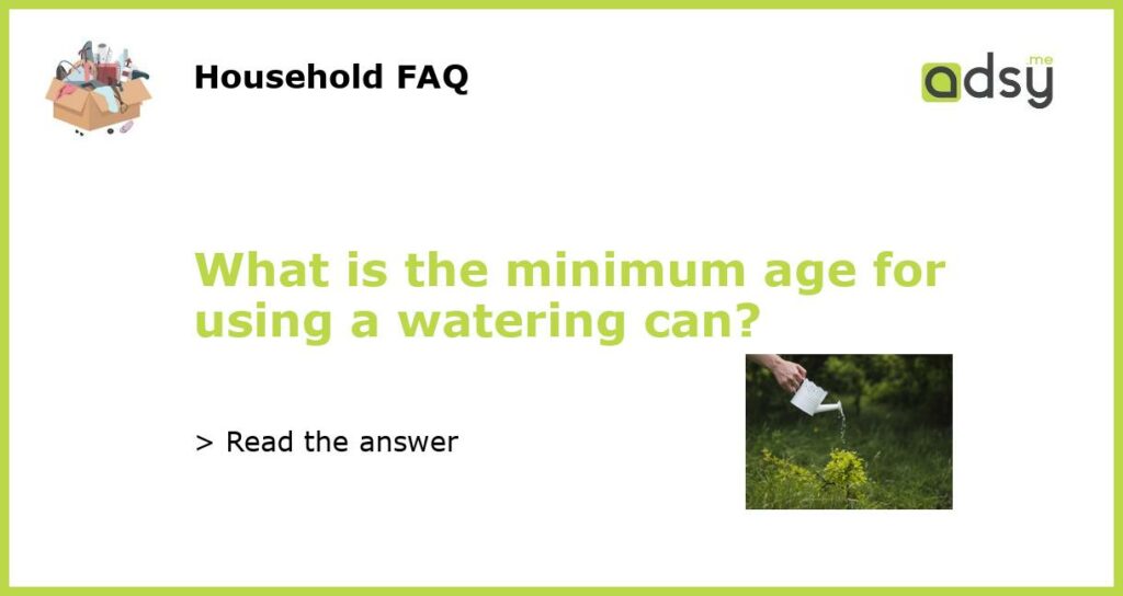 What is the minimum age for using a watering can featured