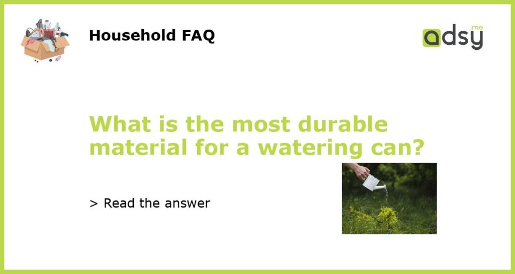 What is the most durable material for a watering can featured
