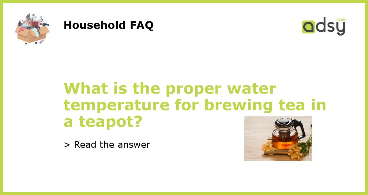 What is the proper water temperature for brewing tea in a teapot?
