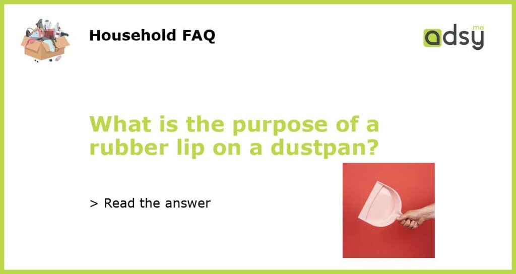 What is the purpose of a rubber lip on a dustpan?