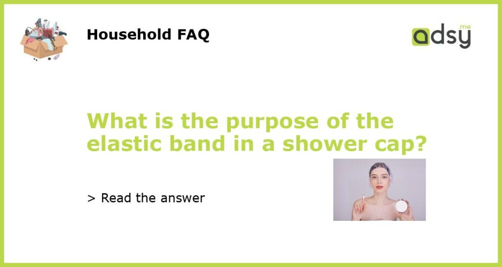 What is the purpose of the elastic band in a shower cap?