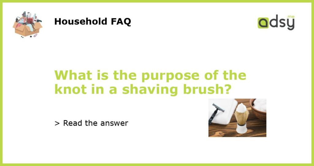 What is the purpose of the knot in a shaving brush featured