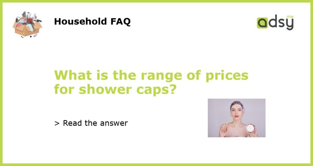 What is the range of prices for shower caps featured