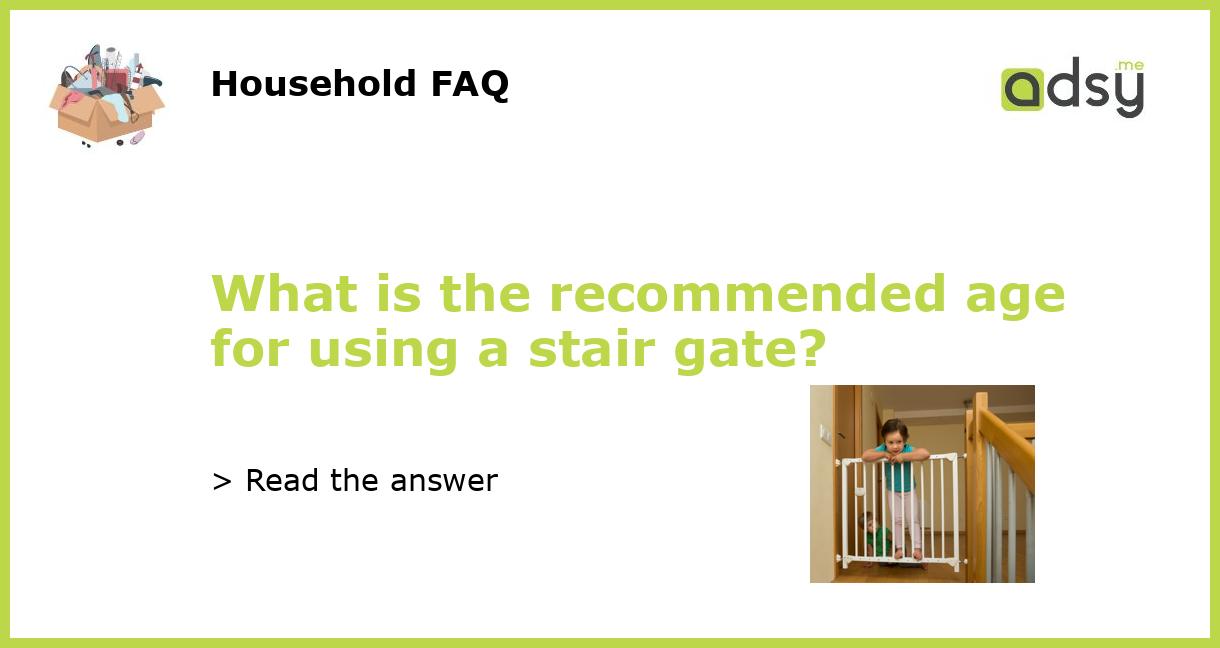 What is the age for using a stair gate?