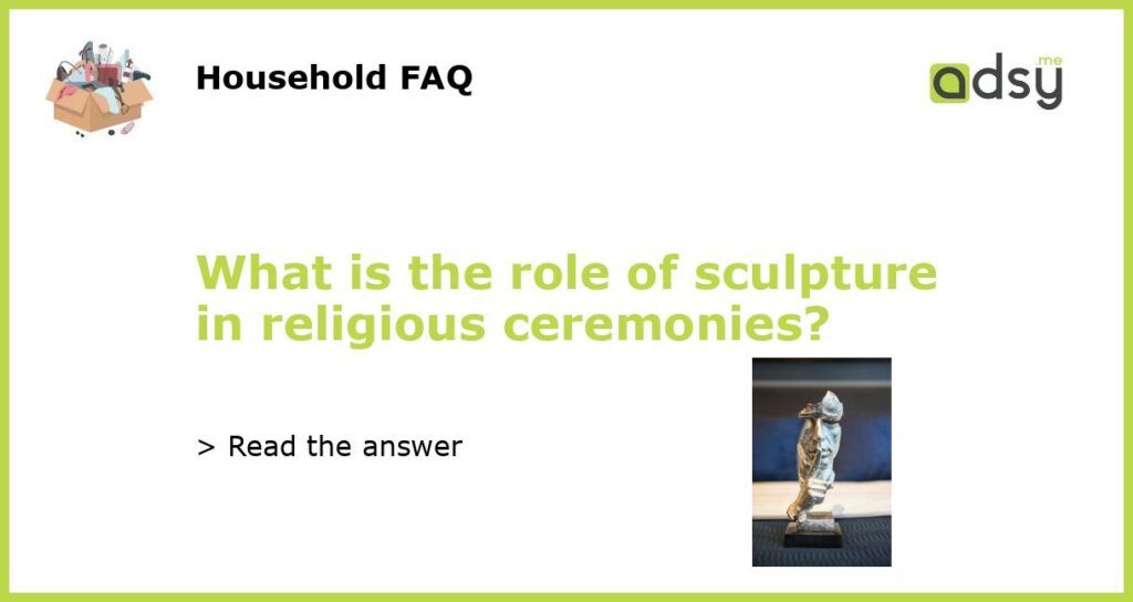 What is the role of sculpture in religious ceremonies featured