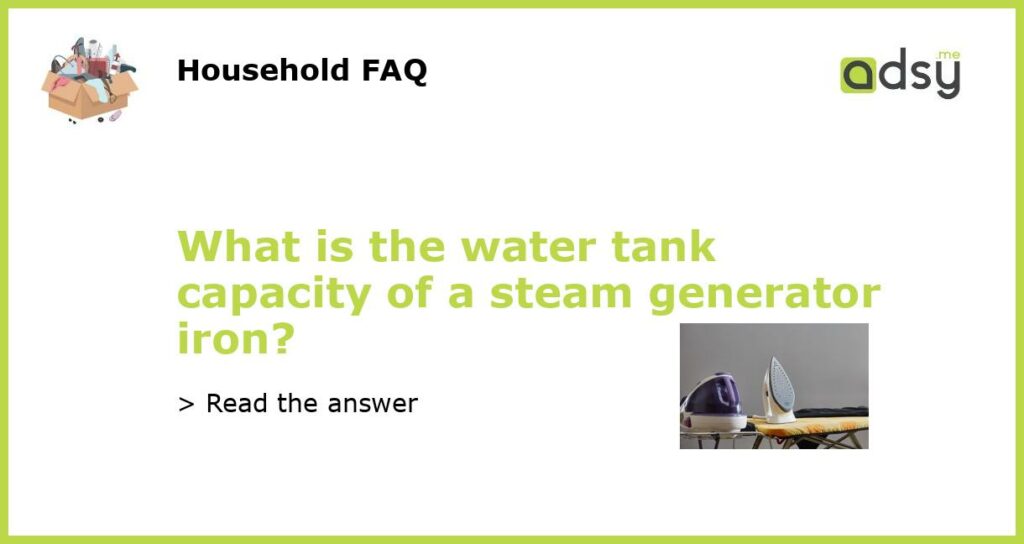 What is the water tank capacity of a steam generator iron featured