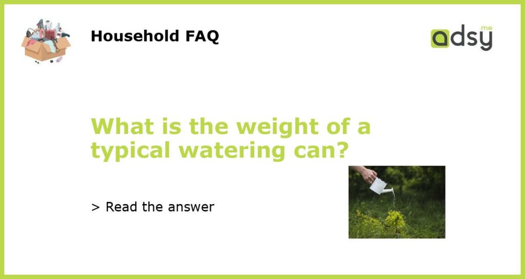 What is the weight of a typical watering can featured