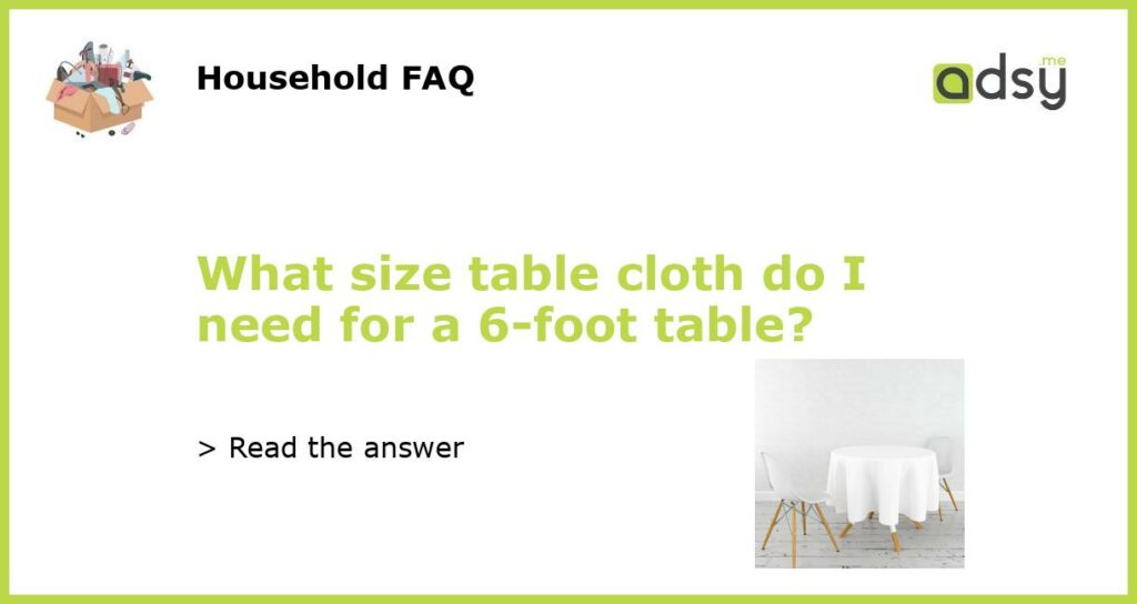 What size table cloth do I need for a 6 foot table featured