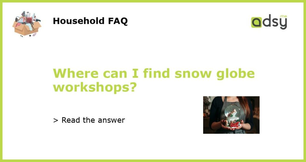 Where can I find snow globe workshops featured