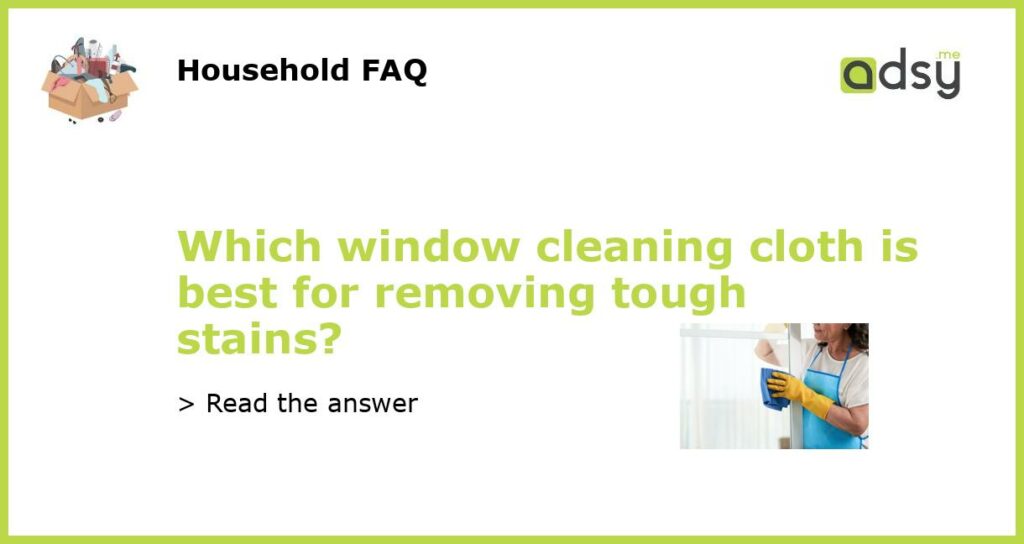 Which window cleaning cloth is best for removing tough stains featured