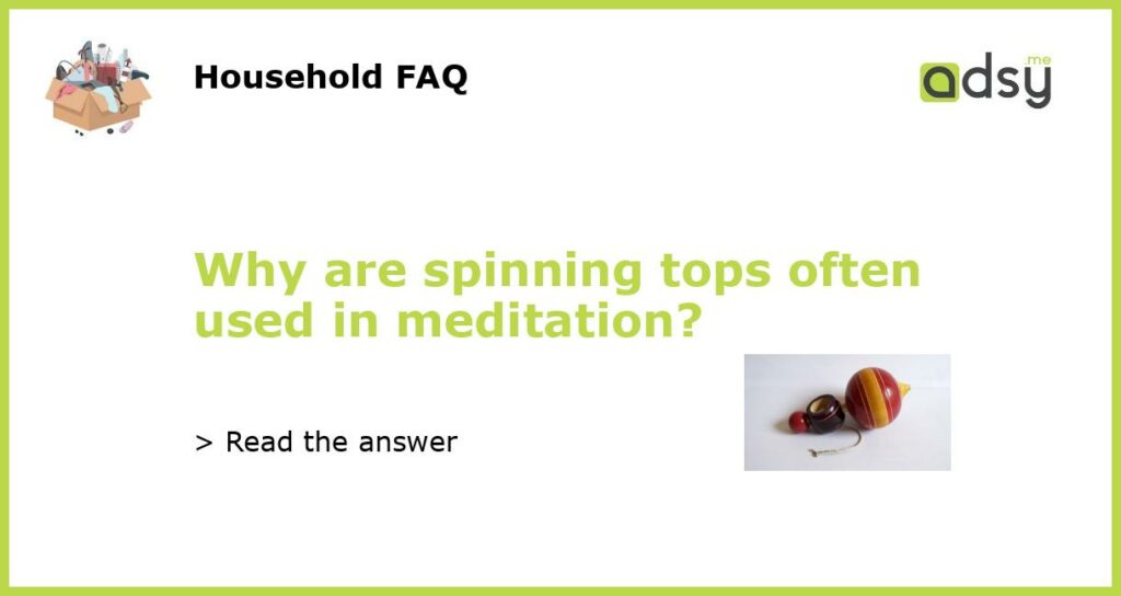 Why are spinning tops often used in meditation featured