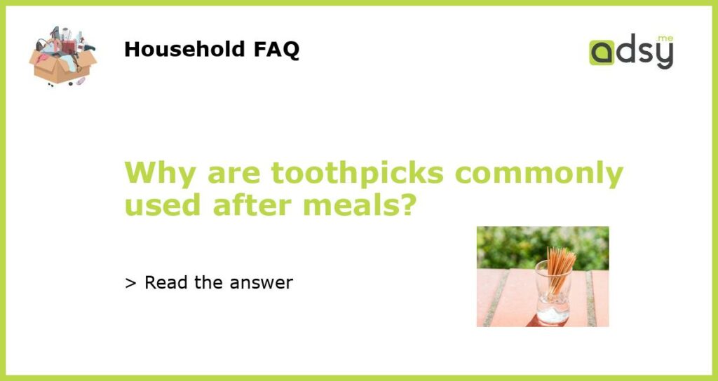 Why are toothpicks commonly used after meals featured