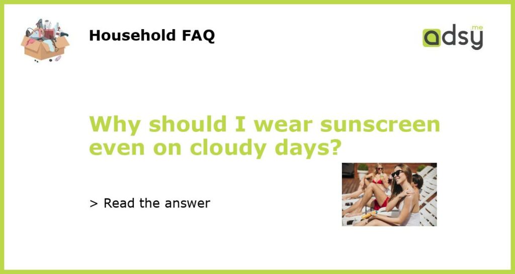 Why should I wear sunscreen even on cloudy days featured