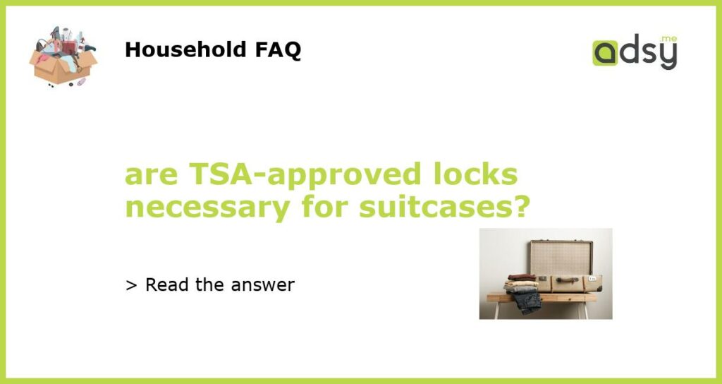 are TSA approved locks necessary for suitcases featured