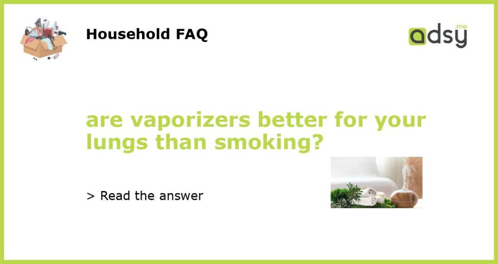 are vaporizers better for your lungs than smoking featured