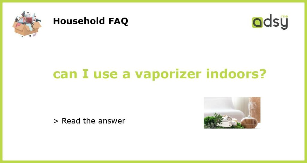 can I use a vaporizer indoors featured