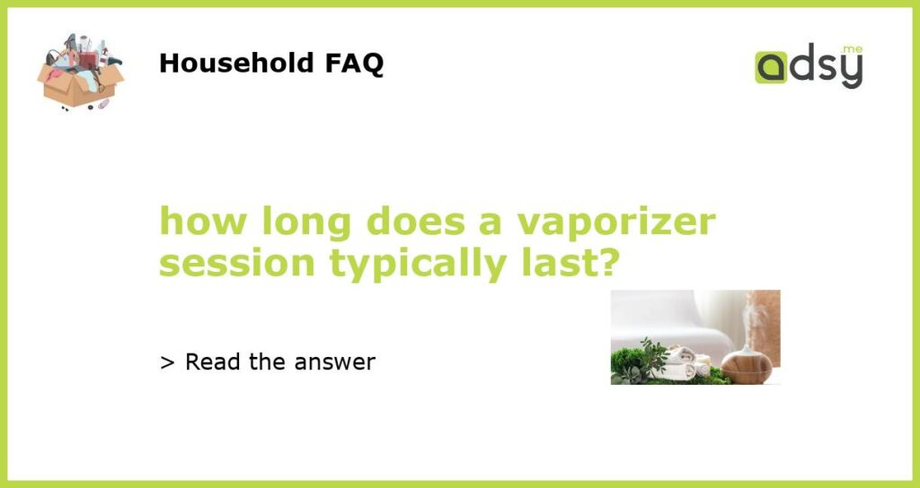 how long does a vaporizer session typically last featured