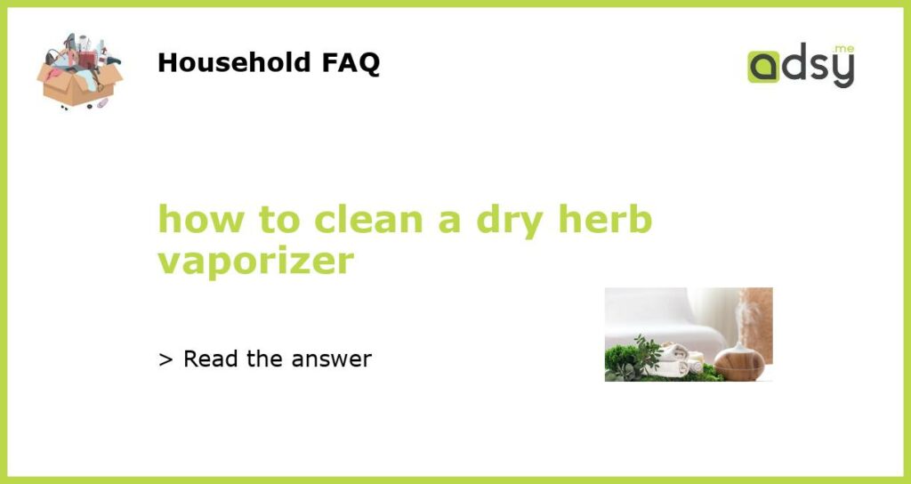 how to clean a dry herb vaporizer featured