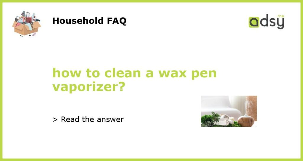 how to clean a wax pen vaporizer featured