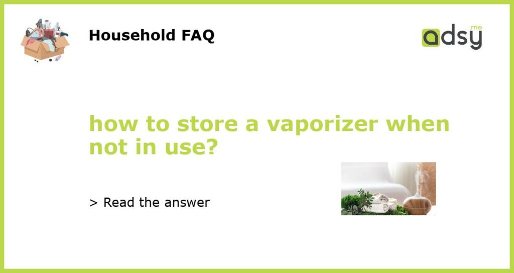how to store a vaporizer when not in use featured