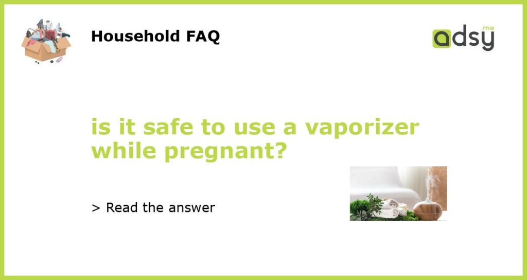 is it safe to use a vaporizer while pregnant featured
