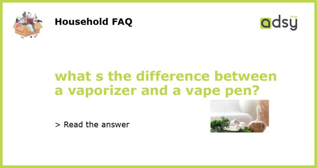 what s the difference between a vaporizer and a vape pen featured