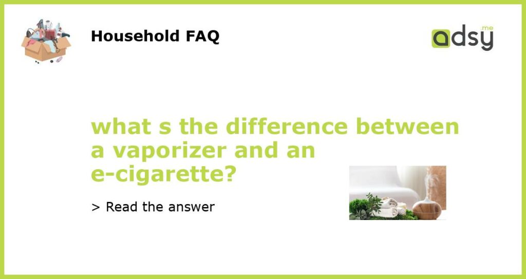 what s the difference between a vaporizer and an e cigarette featured