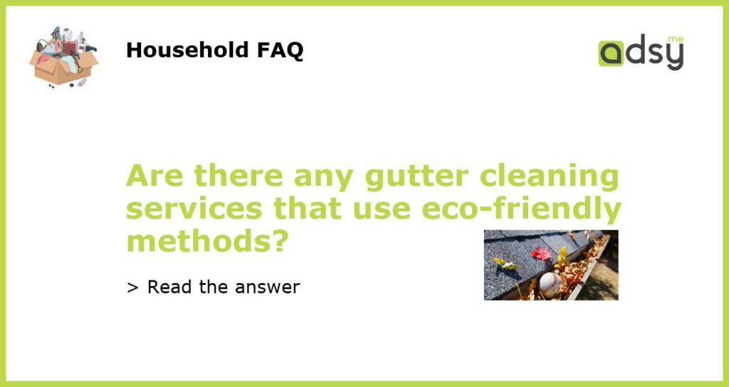 Are there any gutter cleaning services that use eco friendly methods featured
