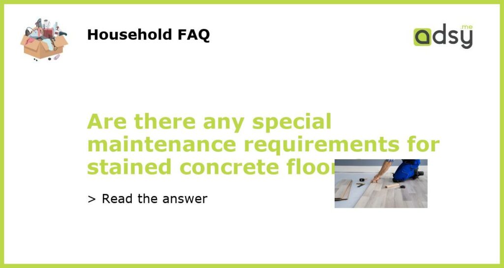 Are there any special maintenance requirements for stained concrete floors featured