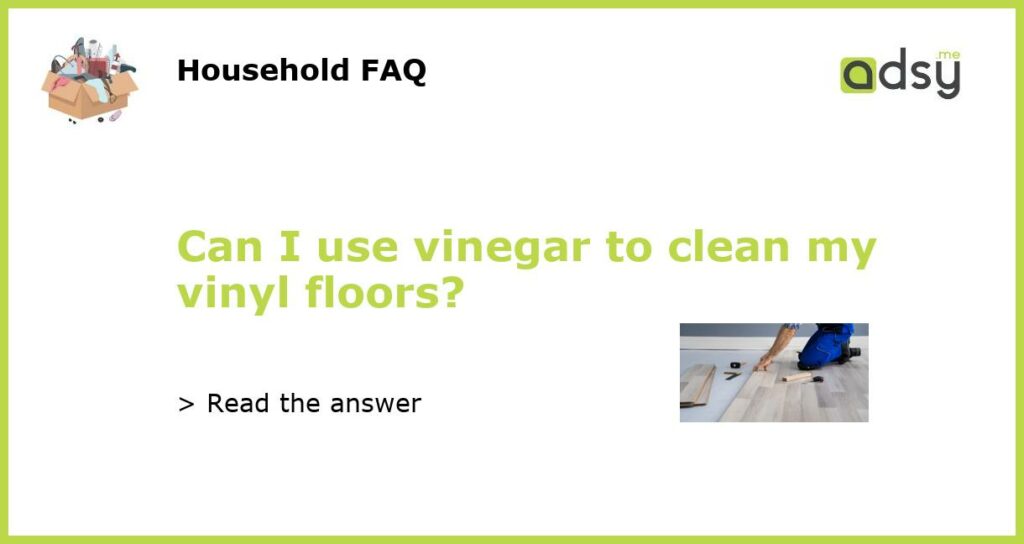 Can I use vinegar to clean my vinyl floors featured