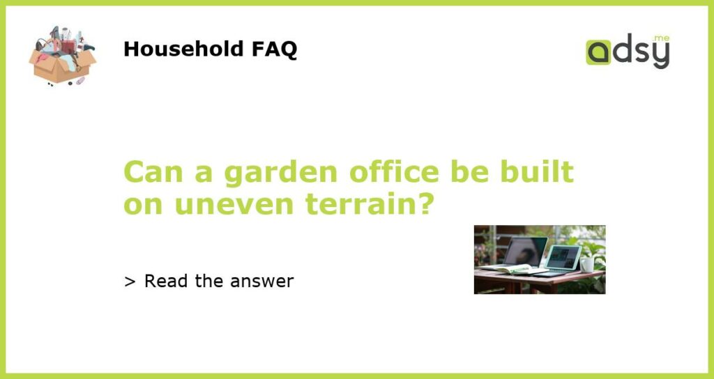 Can a garden office be built on uneven terrain featured