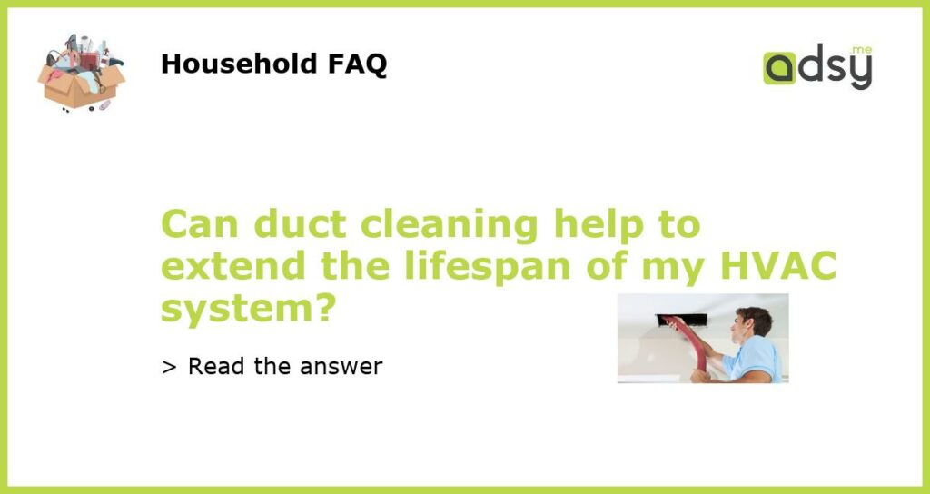 Can duct cleaning help to extend the lifespan of my HVAC system featured