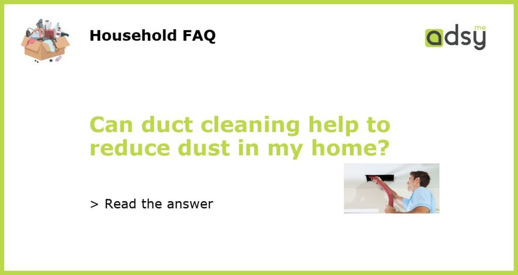 Can duct cleaning help to reduce dust in my home featured