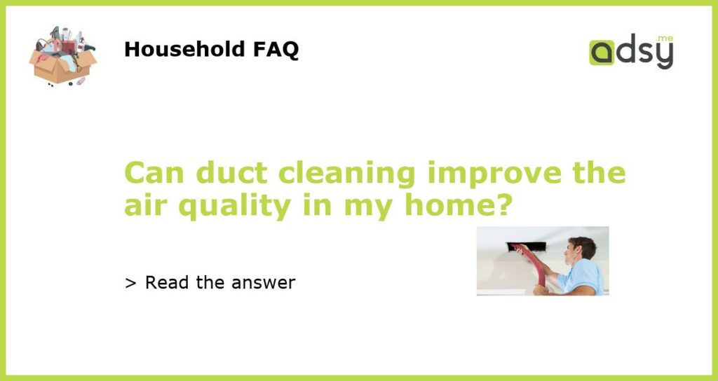 Can duct cleaning improve the air quality in my home featured