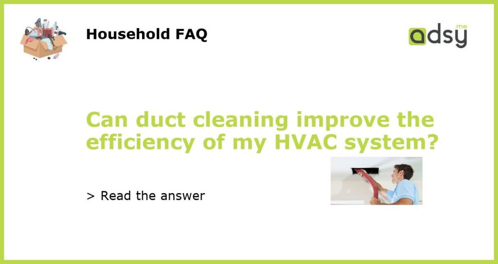 Can duct cleaning improve the efficiency of my HVAC system featured