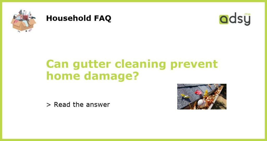 Can gutter cleaning prevent home damage?