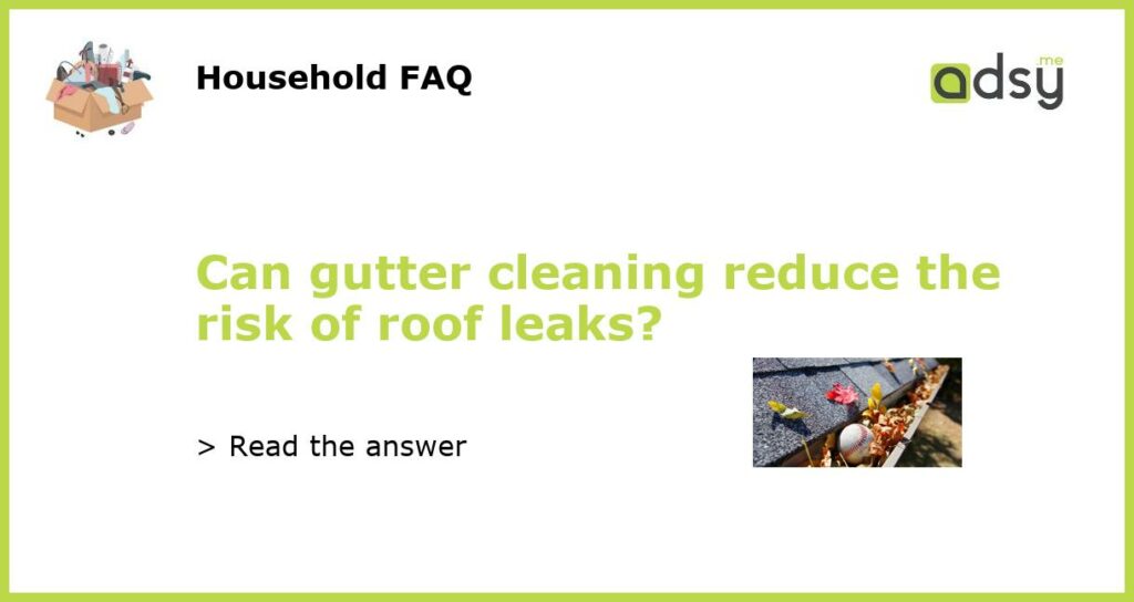 Can gutter cleaning reduce the risk of roof leaks featured