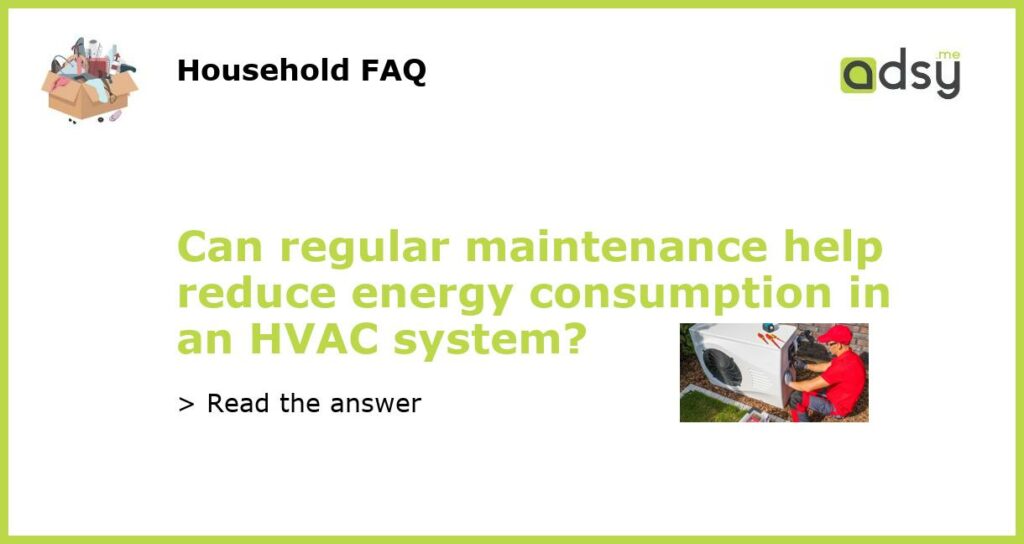Can regular maintenance help reduce energy consumption in an HVAC system featured