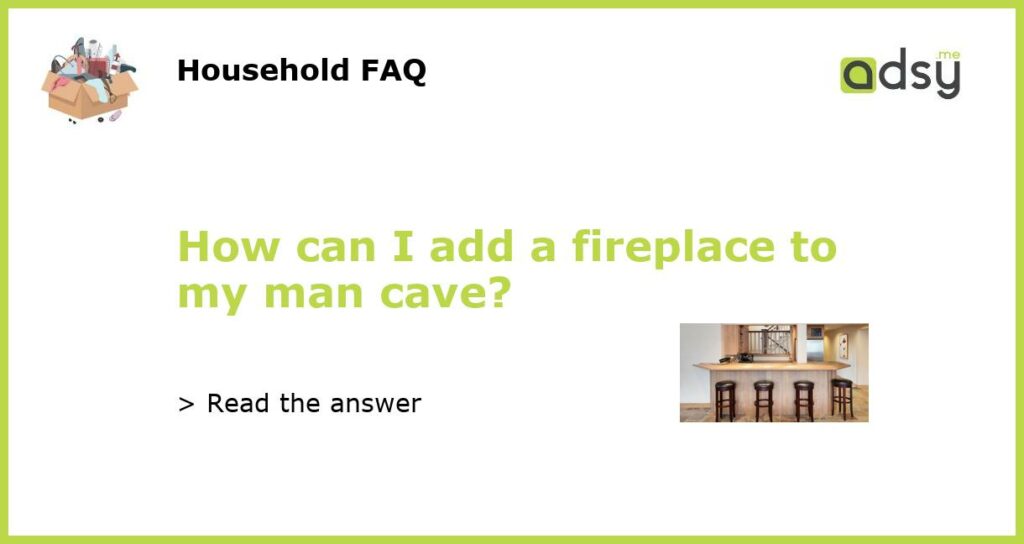 How can I add a fireplace to my man cave featured