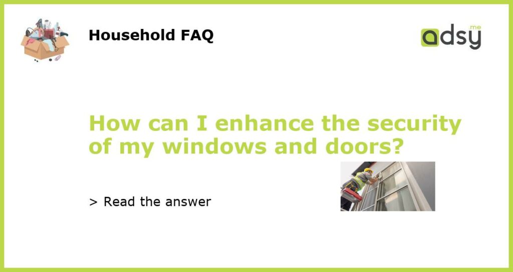 How can I enhance the security of my windows and doors featured
