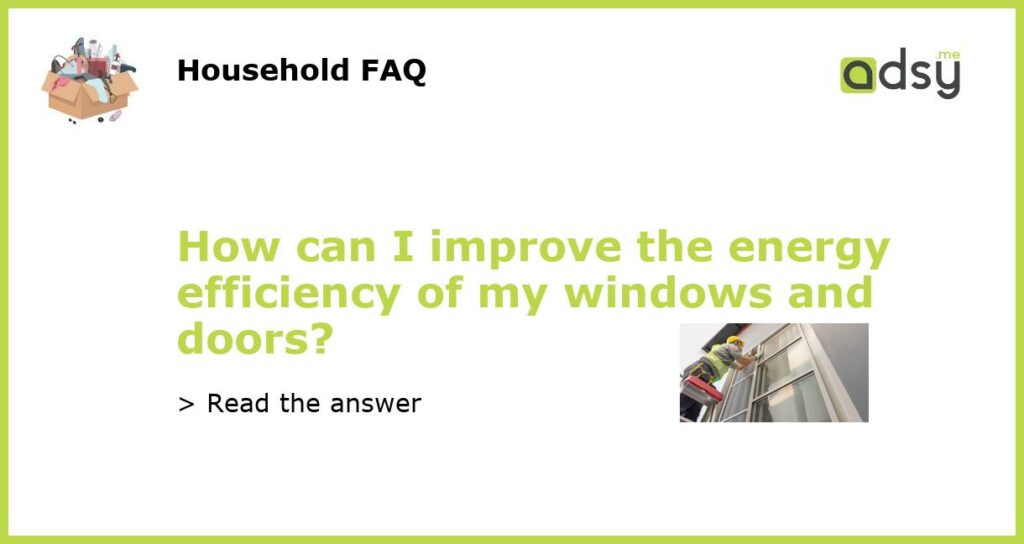 How can I improve the energy efficiency of my windows and doors featured