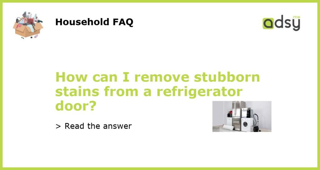 How can I remove stubborn stains from a refrigerator door featured