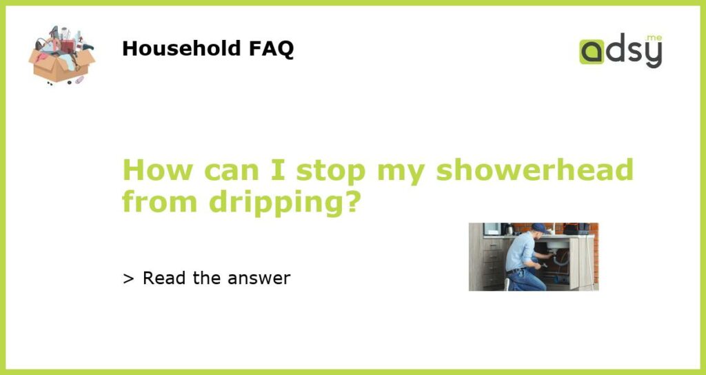 How can I stop my showerhead from dripping featured
