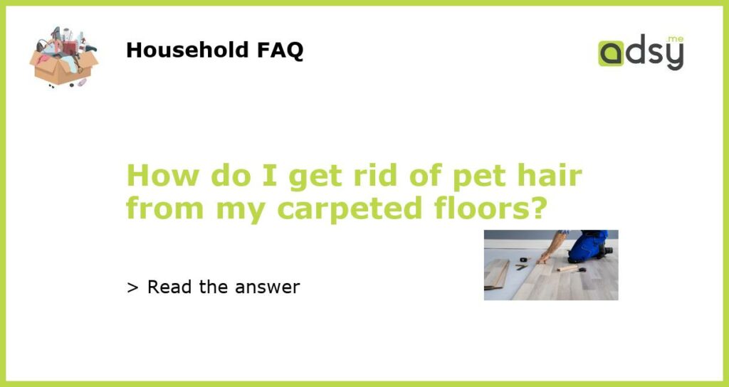 How do I get rid of pet hair from my carpeted floors featured