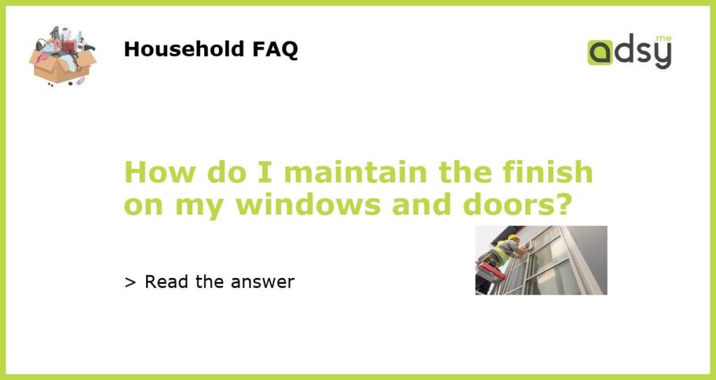 How do I maintain the finish on my windows and doors featured