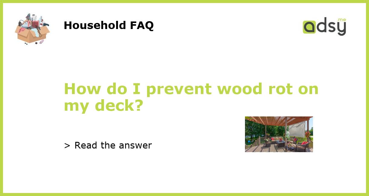 How do I prevent wood rot on my deck?